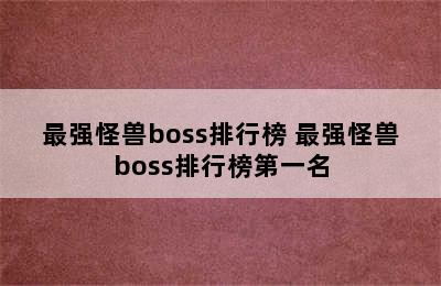 最强怪兽boss排行榜 最强怪兽boss排行榜第一名